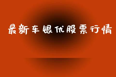 最新车银优股票行情_https://www.fsyjjx.cn_股票指导_第1张