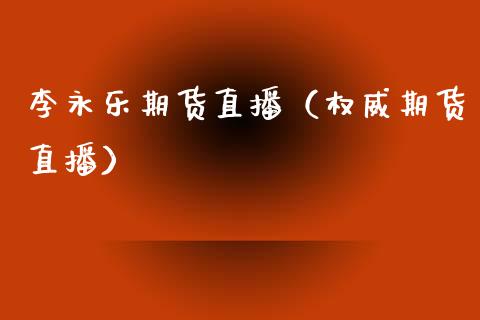 李永乐期货直播（权威期货直播）_https://www.fsyjjx.cn_期货在线_第1张