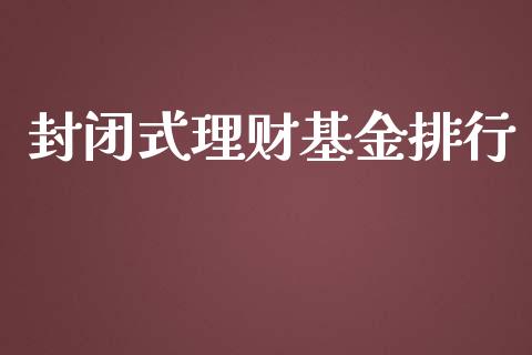 封闭式理财基金排行_https://www.fsyjjx.cn_问财精选_第1张