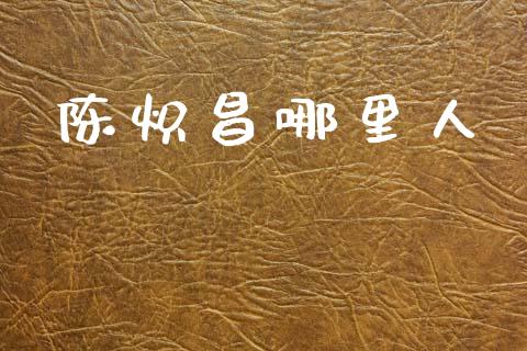 陈炽昌哪里人_https://www.fsyjjx.cn_股市分析_第1张