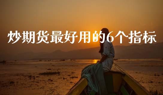 炒期货最好用的6个指标_https://www.fsyjjx.cn_期货资讯_第1张