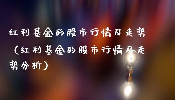 红利基金的股市行情及走势（红利基金的股市行情及走势分析）_https://www.fsyjjx.cn_问财精选_第1张