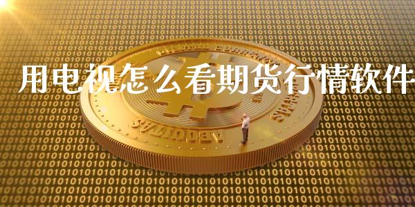 用电视怎么看期货行情软件_https://www.fsyjjx.cn_期货资讯_第1张