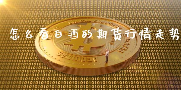 怎么看白酒的期货行情走势_https://www.fsyjjx.cn_期货研报_第1张