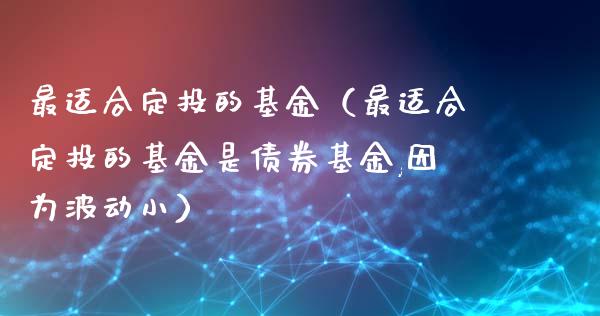 最适合定投的基金（最适合定投的基金是债券基金,因为波动小）_https://www.fsyjjx.cn_理财资讯_第1张