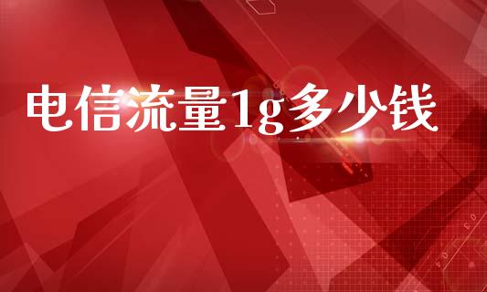 电信流量1g多少钱_https://www.fsyjjx.cn_期货资讯_第1张
