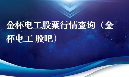 金杯电工股票行情查询（金杯电工 股吧）_https://www.fsyjjx.cn_股市分析_第1张
