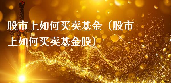 股市上如何买卖基金（股市上如何买卖基金股）_https://www.fsyjjx.cn_问财精选_第1张