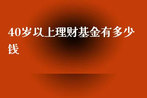 40岁以上理财基金有多少钱_https://www.fsyjjx.cn_理财资讯_第1张