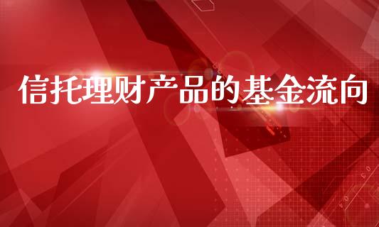 信托理财产品的基金流向_https://www.fsyjjx.cn_问财精选_第1张