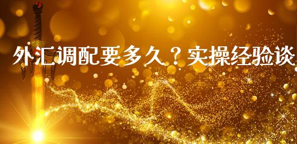 外汇调配要多久？实操经验谈_https://www.fsyjjx.cn_期货研报_第1张