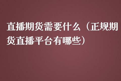 直播期货需要什么（正规期货直播平台有哪些）_https://www.fsyjjx.cn_期货在线_第1张