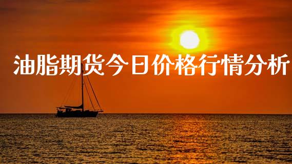 油脂期货今日价格行情分析_https://www.fsyjjx.cn_期货研报_第1张