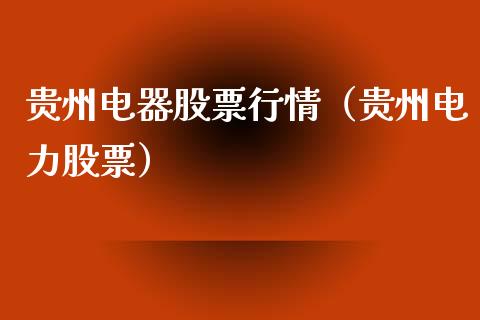 贵州电器股票行情（贵州电力股票）_https://www.fsyjjx.cn_股指期货_第1张
