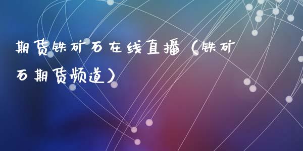 期货铁矿石在线直播（铁矿石期货频道）_https://www.fsyjjx.cn_期货在线_第1张