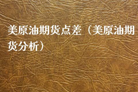 美原油期货点差（美原油期货分析）_https://www.fsyjjx.cn_期货研报_第1张