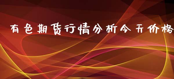 有色期货行情分析今天价格_https://www.fsyjjx.cn_期货资讯_第1张