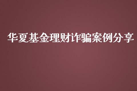 华夏基金理财诈骗案例分享_https://www.fsyjjx.cn_理财资讯_第1张