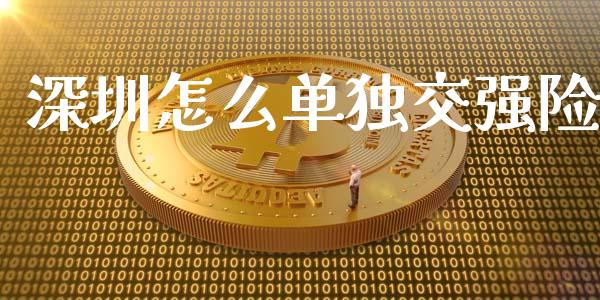 深圳怎么单独交强险_https://www.fsyjjx.cn_期货资讯_第1张