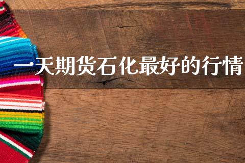 一天期货石化最好的行情_https://www.fsyjjx.cn_期货研报_第1张