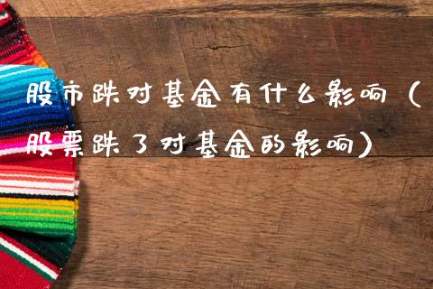 股市跌对基金有什么影响（股票跌了对基金的影响）_https://www.fsyjjx.cn_问财精选_第1张