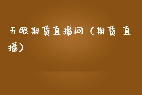 天眼期货直播间（期货 直播）_https://www.fsyjjx.cn_期货在线_第1张
