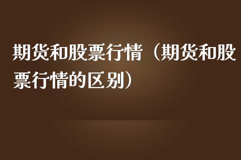 期货和股票行情（期货和股票行情的区别）_https://www.fsyjjx.cn_股市分析_第1张