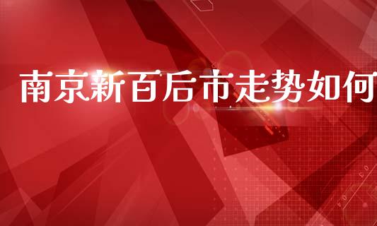南京新百后市走势如何_https://www.fsyjjx.cn_理财资讯_第1张