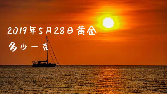 2019年5月28日黄金多少一克_https://www.fsyjjx.cn_问财精选_第1张