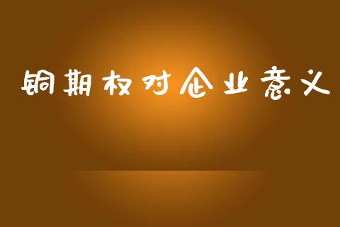 铜期权对企业意义_https://www.fsyjjx.cn_股指期货_第1张