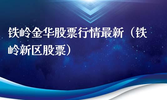 铁岭金华股票行情最新（铁岭新区股票）_https://www.fsyjjx.cn_股指期货_第1张
