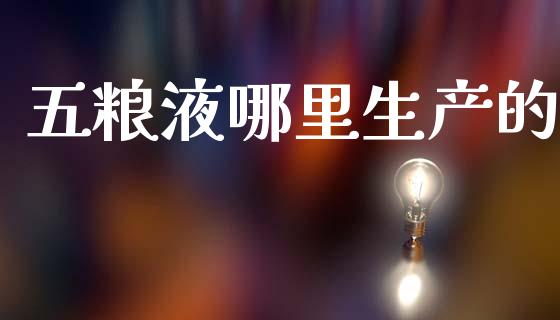 五粮液哪里生产的_https://www.fsyjjx.cn_期货在线_第1张