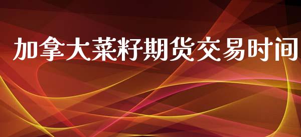 加拿大菜籽期货交易时间_https://www.fsyjjx.cn_股指期货_第1张