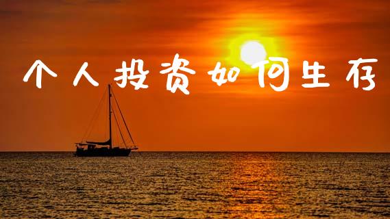 个人投资如何生存_https://www.fsyjjx.cn_期货研报_第1张