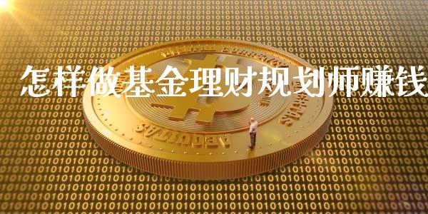 怎样做基金理财规划师赚钱_https://www.fsyjjx.cn_问财精选_第1张