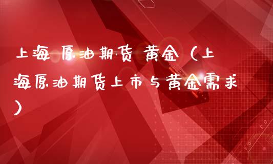 上海 原油期货 黄金（上海原油期货上市与黄金需求）_https://www.fsyjjx.cn_期货资讯_第1张