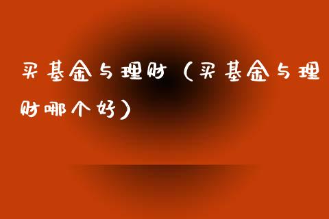 买基金与理财（买基金与理财哪个好）_https://www.fsyjjx.cn_理财资讯_第1张