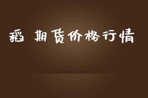 稻 期货价格行情_https://www.fsyjjx.cn_期货资讯_第1张