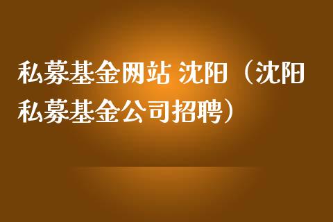 私募基金网站 沈阳（沈阳私募基金公司招聘）_https://www.fsyjjx.cn_问财精选_第1张