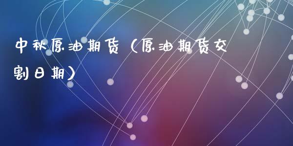 中秋原油期货（原油期货交割日期）_https://www.fsyjjx.cn_期货资讯_第1张