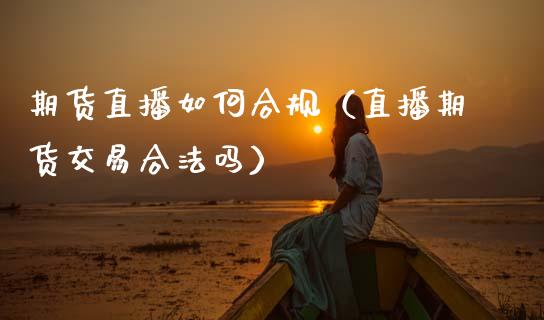 期货直播如何合规（直播期货交易合法吗）_https://www.fsyjjx.cn_期货在线_第1张