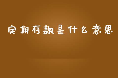定期存款是什么意思_https://www.fsyjjx.cn_股指期货_第1张