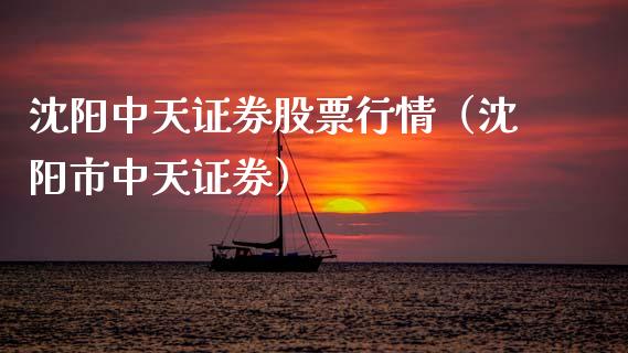 沈阳中天证券股票行情（沈阳市中天证券）_https://www.fsyjjx.cn_股指期货_第1张