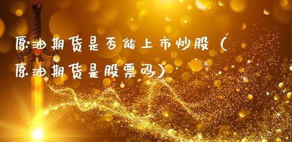 原油期货是否能上市炒股（原油期货是股票吗）_https://www.fsyjjx.cn_期货研报_第1张