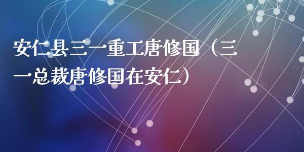 安仁县三一重工唐修国（三一总裁唐修国在安仁）_https://www.fsyjjx.cn_股市分析_第1张