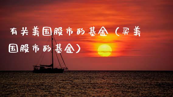 有关美国股市的基金（买美国股市的基金）_https://www.fsyjjx.cn_问财精选_第1张
