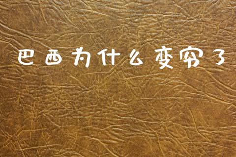 巴西为什么变穷了_https://www.fsyjjx.cn_理财资讯_第1张