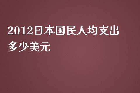 2012日本国民人均支出多少美元_https://www.fsyjjx.cn_股指期货_第1张