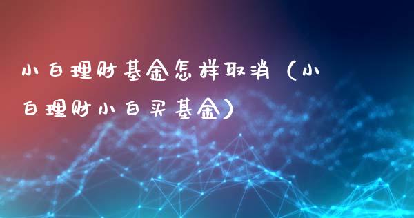 小白理财基金怎样取消（小白理财小白买基金）_https://www.fsyjjx.cn_问财精选_第1张