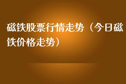 磁铁股票行情走势（今日磁铁价格走势）_https://www.fsyjjx.cn_股市分析_第1张